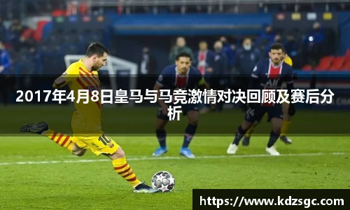 2017年4月8日皇马与马竞激情对决回顾及赛后分析