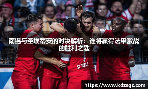 南锡与圣埃蒂安的对决解析：谁将赢得法甲激战的胜利之匙