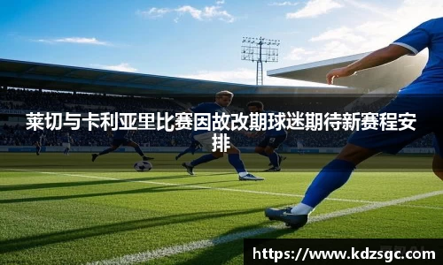 莱切与卡利亚里比赛因故改期球迷期待新赛程安排