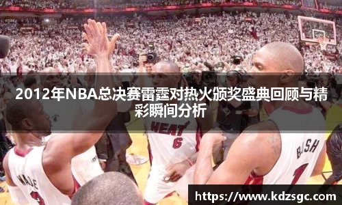 2012年NBA总决赛雷霆对热火颁奖盛典回顾与精彩瞬间分析
