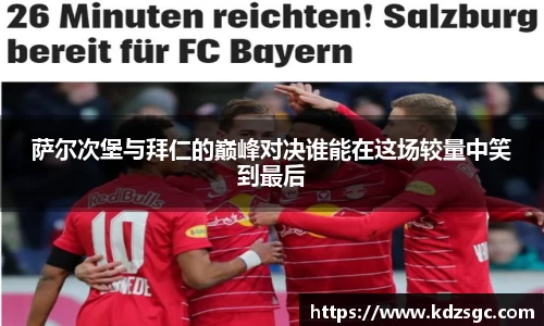 萨尔次堡与拜仁的巅峰对决谁能在这场较量中笑到最后