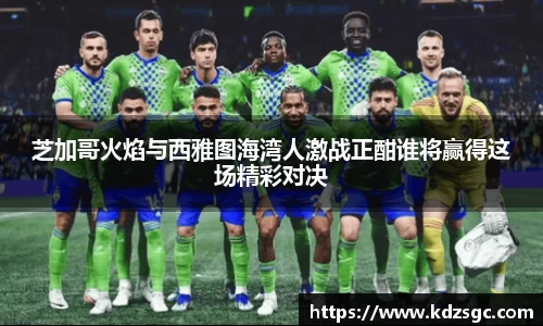 芝加哥火焰与西雅图海湾人激战正酣谁将赢得这场精彩对决