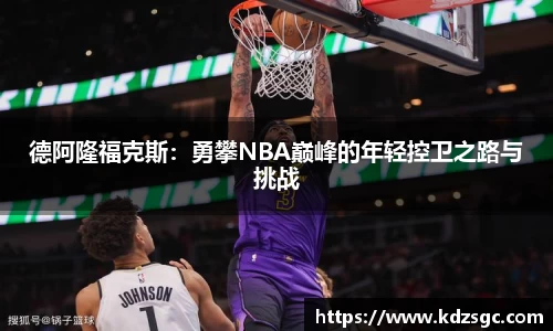 德阿隆福克斯：勇攀NBA巅峰的年轻控卫之路与挑战