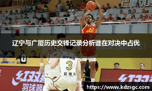 辽宁与广厦历史交锋记录分析谁在对决中占优