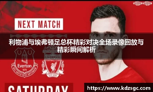利物浦与埃弗顿足总杯精彩对决全场录像回放与精彩瞬间解析