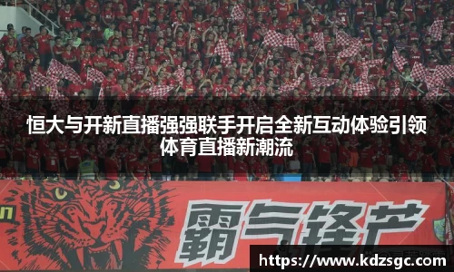 恒大与开新直播强强联手开启全新互动体验引领体育直播新潮流