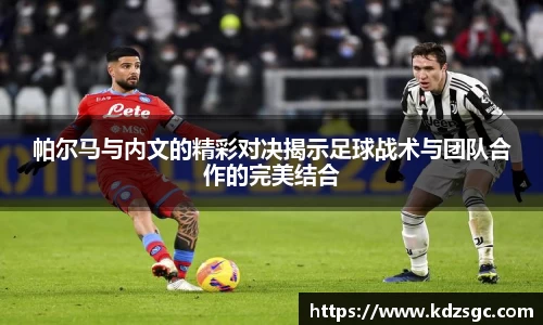 帕尔马与内文的精彩对决揭示足球战术与团队合作的完美结合