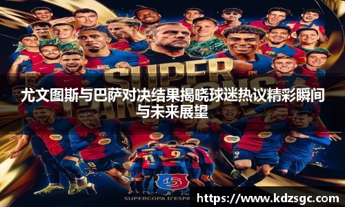 尤文图斯与巴萨对决结果揭晓球迷热议精彩瞬间与未来展望