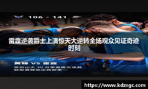 雷霆逆袭爵士上演惊天大逆转全场观众见证奇迹时刻