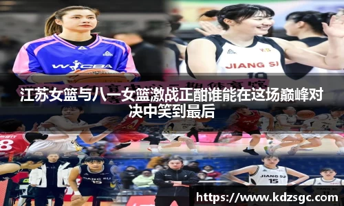 江苏女篮与八一女篮激战正酣谁能在这场巅峰对决中笑到最后