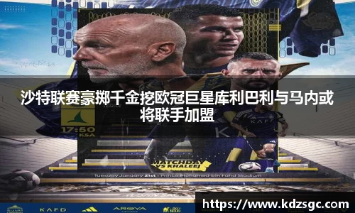 沙特联赛豪掷千金挖欧冠巨星库利巴利与马内或将联手加盟