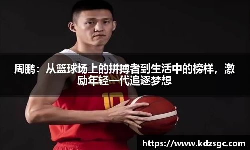 周鹏：从篮球场上的拼搏者到生活中的榜样，激励年轻一代追逐梦想