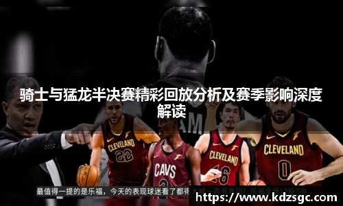 骑士与猛龙半决赛精彩回放分析及赛季影响深度解读