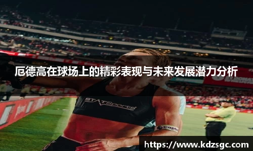 厄德高在球场上的精彩表现与未来发展潜力分析
