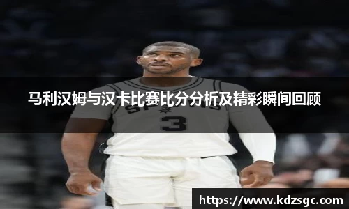 马利汉姆与汉卡比赛比分分析及精彩瞬间回顾