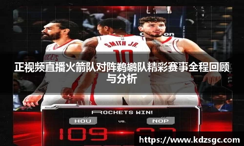 正视频直播火箭队对阵鹈鹕队精彩赛事全程回顾与分析