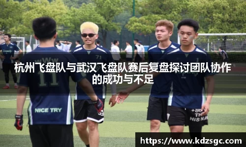 杭州飞盘队与武汉飞盘队赛后复盘探讨团队协作的成功与不足