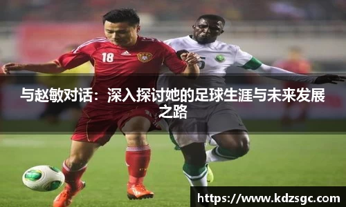 与赵敏对话：深入探讨她的足球生涯与未来发展之路